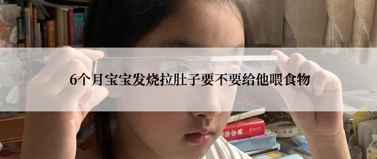  6个月宝宝发烧拉肚子要不要给他喂食物
