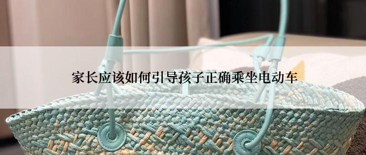  家长应该如何引导孩子正确乘坐电动车