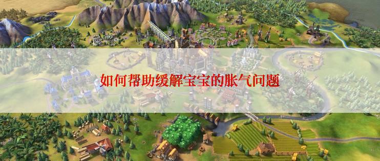 如何帮助缓解宝宝的胀气问题