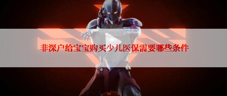  非深户给宝宝购买少儿医保需要哪些条件