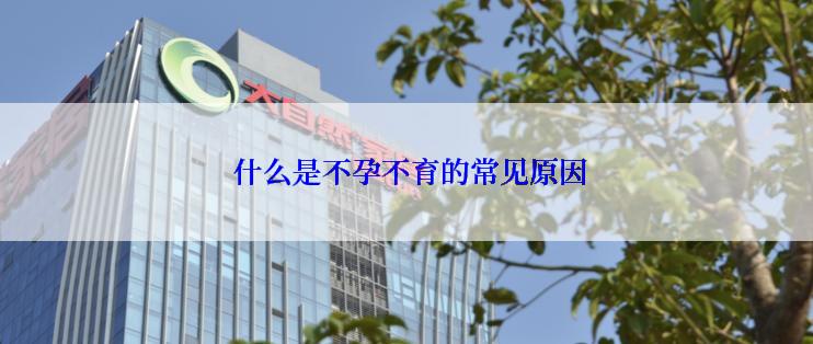  什么是不孕不育的常见原因