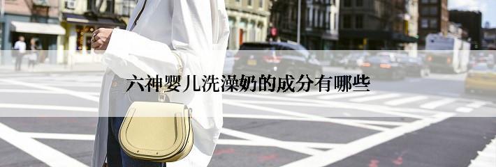 六神婴儿洗澡奶的成分有哪些