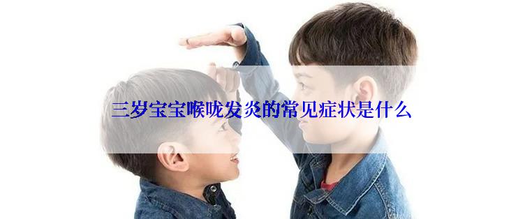  三岁宝宝喉咙发炎的常见症状是什么