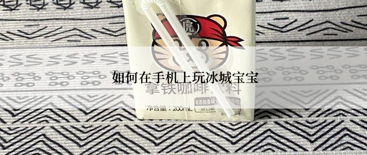  如何在手机上玩冰城宝宝