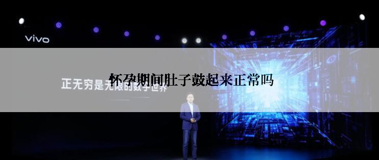  怀孕期间肚子鼓起来正常吗