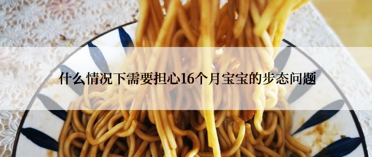 什么情况下需要担心16个月宝宝的步态问题