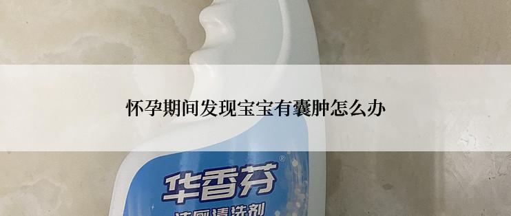 怀孕期间发现宝宝有囊肿怎么办