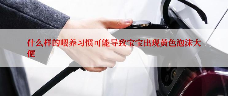 什么样的喂养习惯可能导致宝宝出现黄色泡沫大便