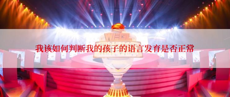 我该如何判断我的孩子的语言发育是否正常