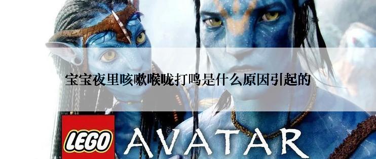 宝宝夜里咳嗽喉咙打鸣是什么原因引起的