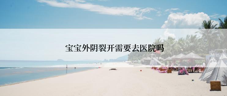  宝宝外阴裂开需要去医院吗