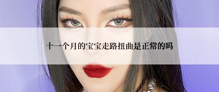 十一个月的宝宝走路扭曲是正常的吗