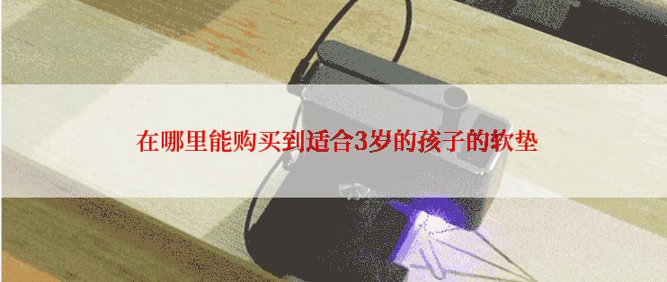  在哪里能购买到适合3岁的孩子的软垫