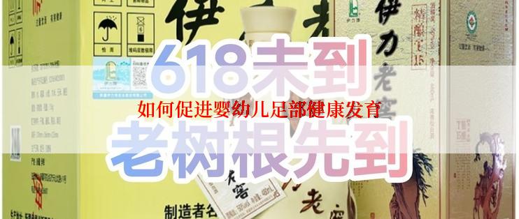 如何促进婴幼儿足部健康发育