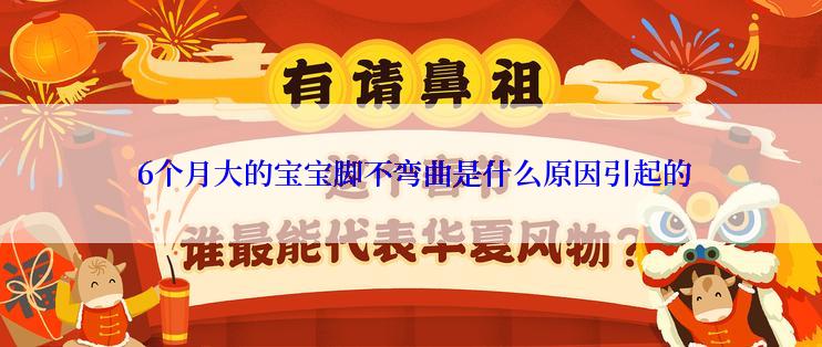  6个月大的宝宝脚不弯曲是什么原因引起的