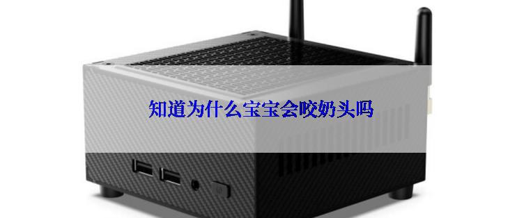  知道为什么宝宝会咬奶头吗