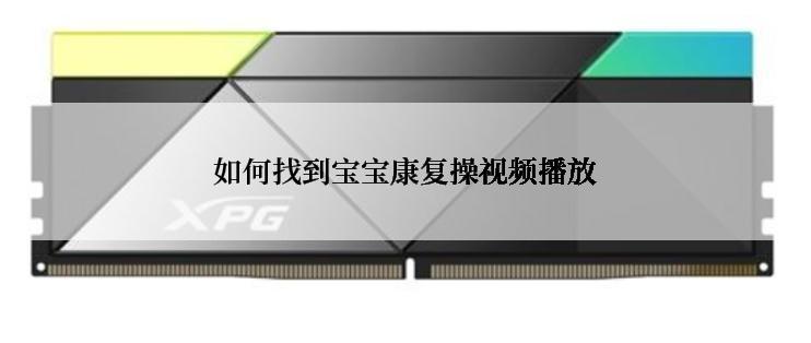 如何找到宝宝康复操视频播放