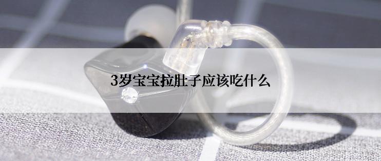 3岁宝宝拉肚子应该吃什么