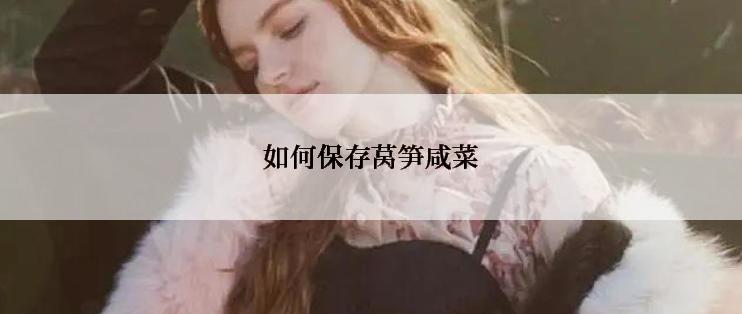 如何保存莴笋咸菜