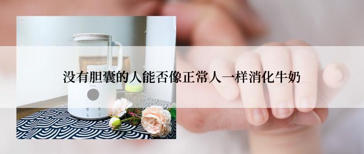 没有胆囊的人能否像正常人一样消化牛奶