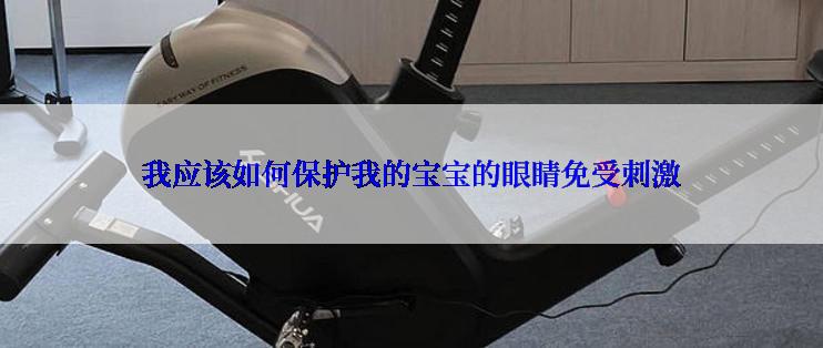 我应该如何保护我的宝宝的眼睛免受刺激