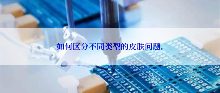 如何区分不同类型的皮肤问题。