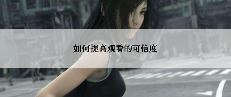 如何提高观看的可信度