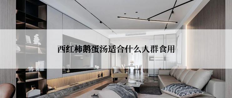 西红柿鹅蛋汤适合什么人群食用