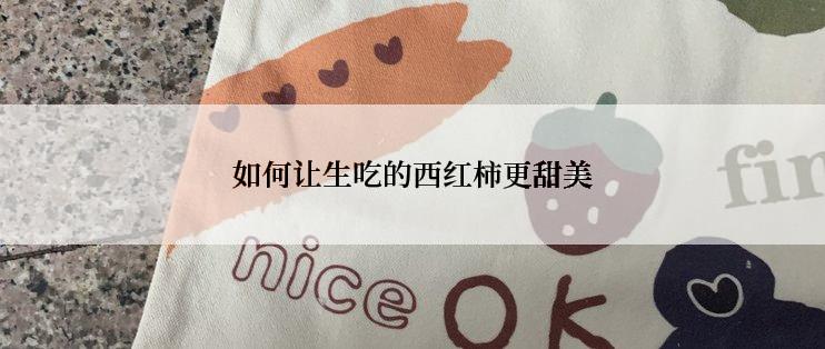 如何让生吃的西红柿更甜美