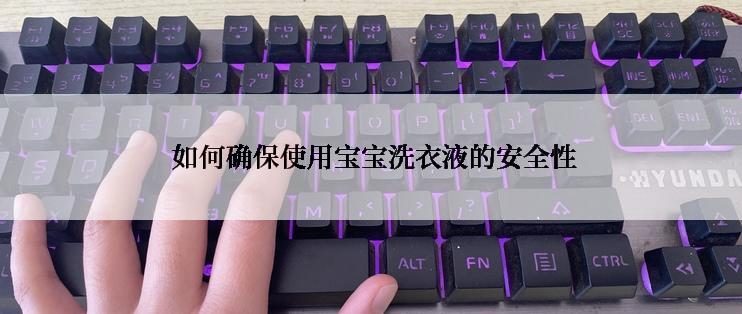  如何确保使用宝宝洗衣液的安全性