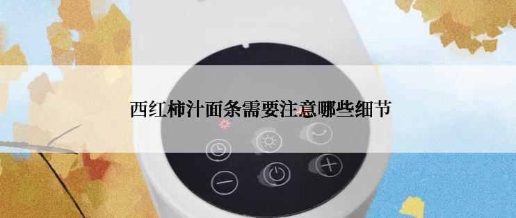  西红柿汁面条需要注意哪些细节