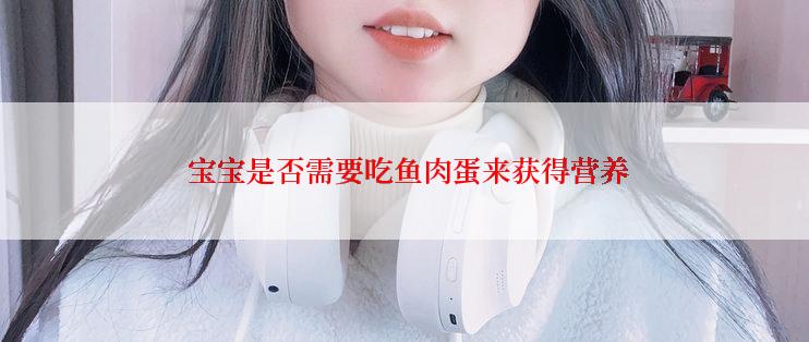  宝宝是否需要吃鱼肉蛋来获得营养