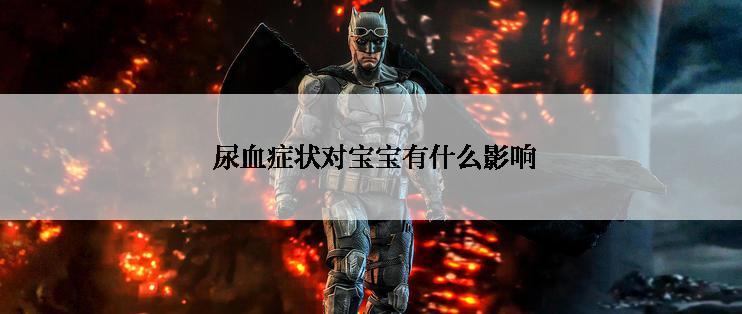  尿血症状对宝宝有什么影响