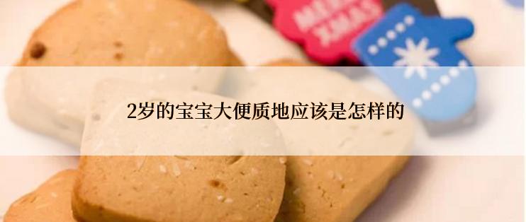  2岁的宝宝大便质地应该是怎样的