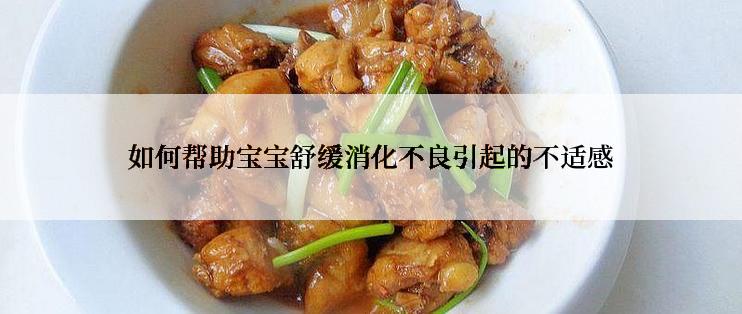 如何帮助宝宝舒缓消化不良引起的不适感