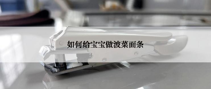 如何给宝宝做波菜面条