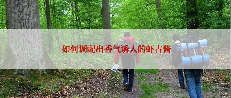  如何调配出香气诱人的虾占酱