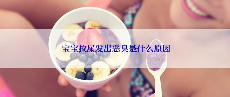  宝宝拉屎发出恶臭是什么原因
