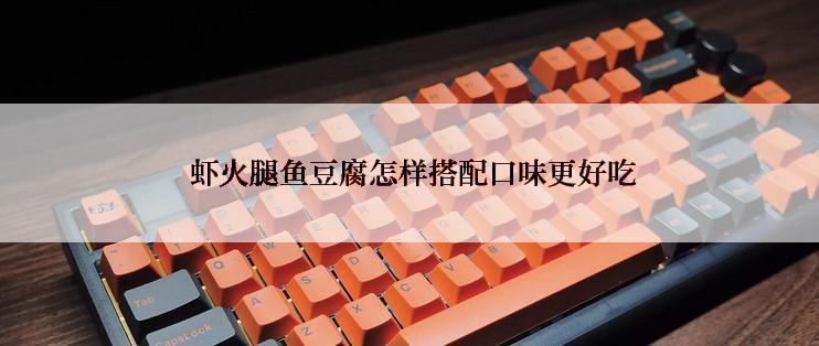  虾火腿鱼豆腐怎样搭配口味更好吃