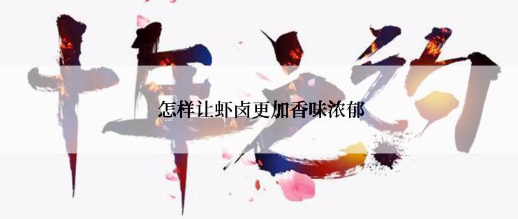  怎样让虾卤更加香味浓郁