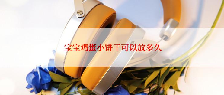  宝宝鸡蛋小饼干可以放多久