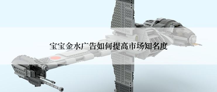 宝宝金水广告如何提高市场知名度