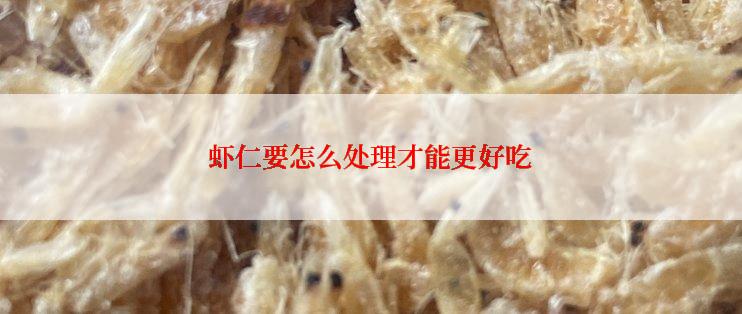 虾仁要怎么处理才能更好吃