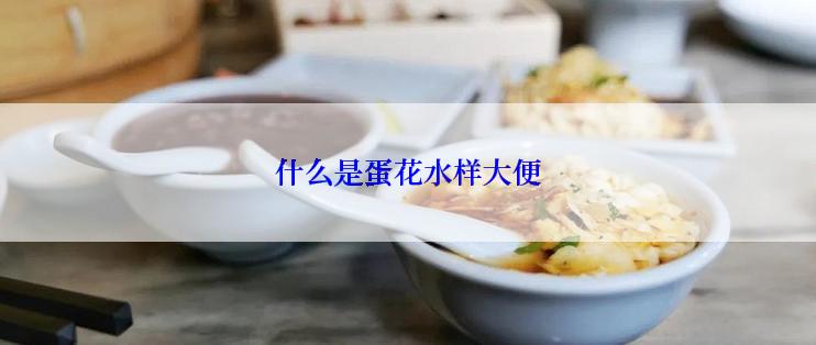 什么是蛋花水样大便