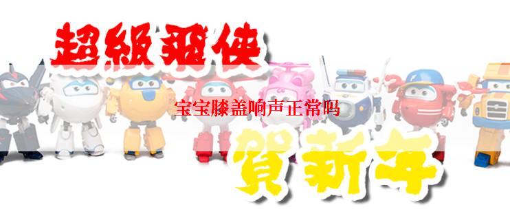  宝宝膝盖响声正常吗