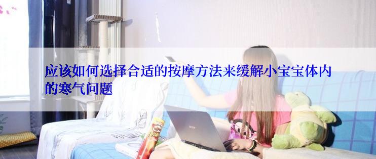 应该如何选择合适的按摩方法来缓解小宝宝体内的寒气问题