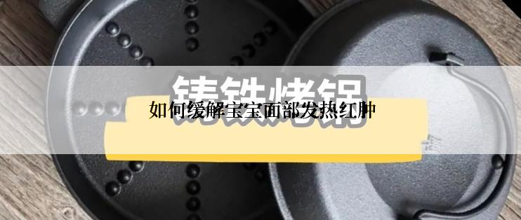  如何缓解宝宝面部发热红肿