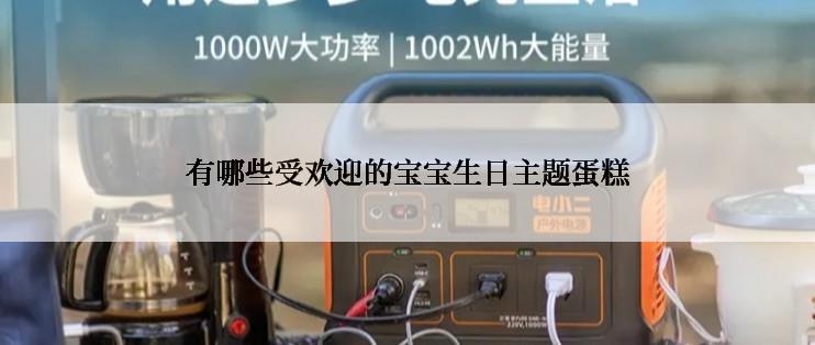 有哪些受欢迎的宝宝生日主题蛋糕