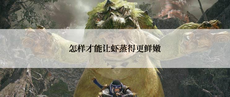 怎样才能让虾蒸得更鲜嫩