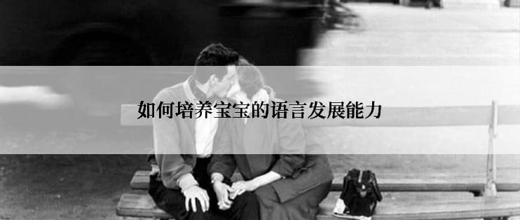 如何培养宝宝的语言发展能力